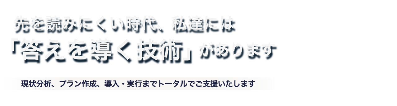 先を読みにくい時代、私達には「答えを導く技術」があります