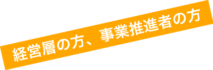 経営層の方、事業推進者の方